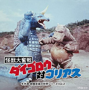 ダイゴロウ, ゴリアス 冬木透 映像音楽の世界シリーズVol.2 「怪獣大奮戦ダイゴロウ対ゴリアス」音楽大全 CD