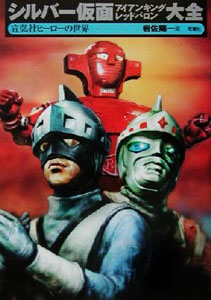 シルバー仮面, ほか 宣弘社ヒーローの世界 シルバー仮面・アイアンキング・レッドバロン大全 図鑑・百科・クロニクル