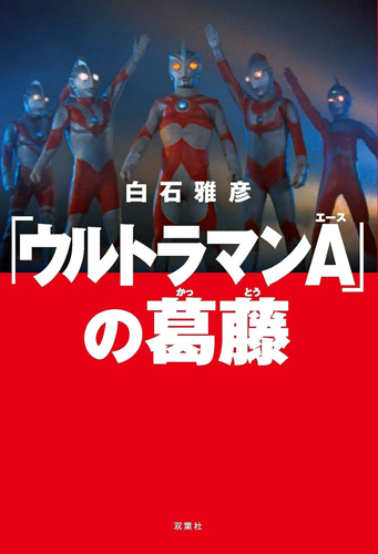 ウルトラマンA(エース) 「ウルトラマンA」の葛藤 評論・証言集